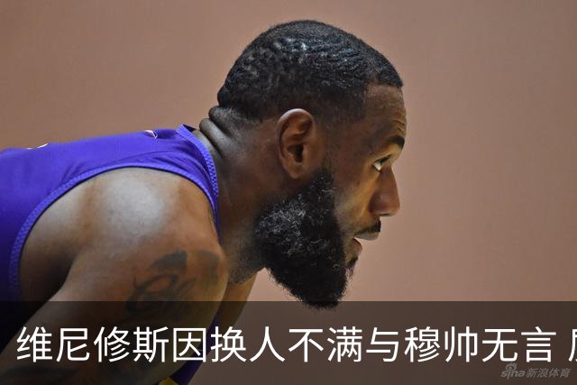 维尼修斯因换人不满与穆帅无言 质疑态度引发关注