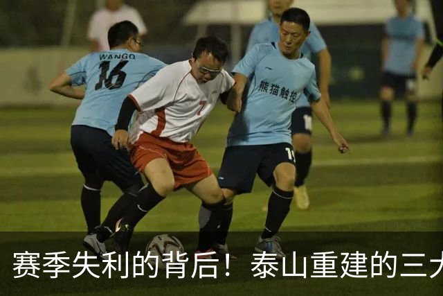 赛季失利的背后！泰山重建的三大关键策略，关系到未来发展