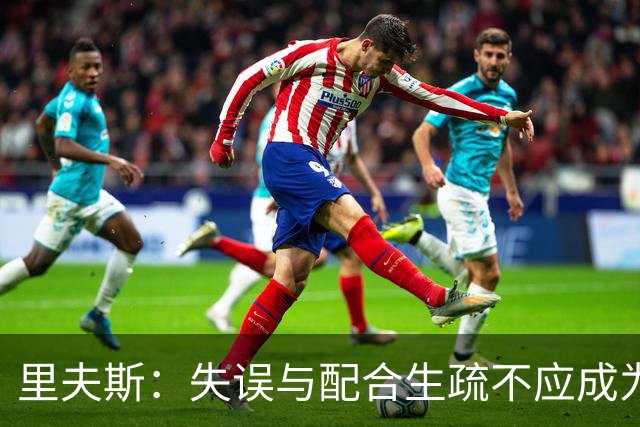 里夫斯：失误与配合生疏不应成为借口，责任在我