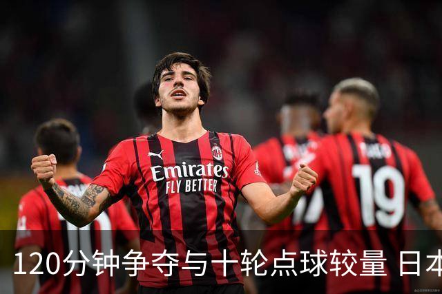 120分钟争夺与十轮点球较量 日本U23绝地反击晋级亚运会决赛
